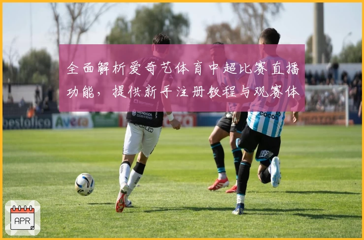 全面解析爱奇艺体育中超比赛直播功能，提供新手注册教程与观赛体验指南