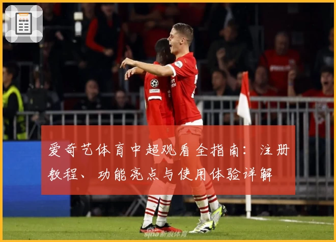 爱奇艺体育中超观看全指南：注册教程、功能亮点与使用体验详解