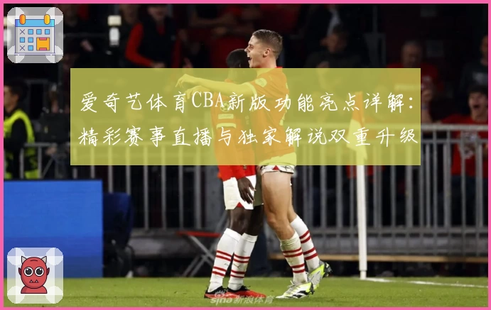 爱奇艺体育CBA新版功能亮点详解：精彩赛事直播与独家解说双重升级