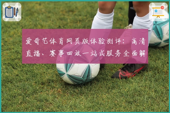 爱奇艺体育网页版体验测评：高清直播、赛事回放一站式服务全面解析