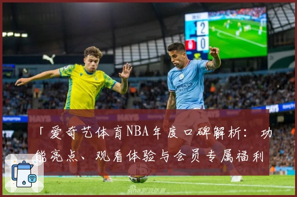 「爱奇艺体育NBA年度口碑解析:功能亮点、观看体验与会员专属福利全面剖析」
