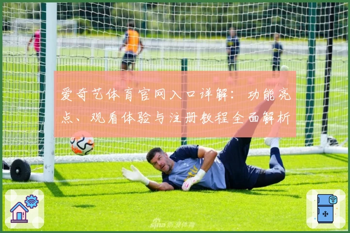 爱奇艺体育官网入口详解：功能亮点、观看体验与注册教程全面解析