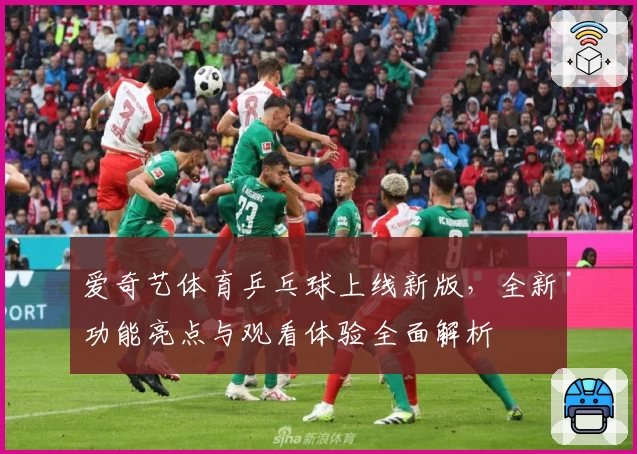 爱奇艺体育乒乓球上线新版,全新功能亮点与观看体验全面解析