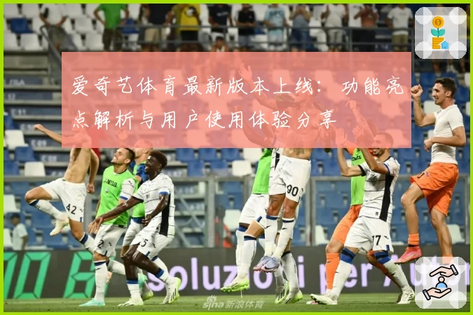 爱奇艺体育最新版本上线：功能亮点解析与用户使用体验分享