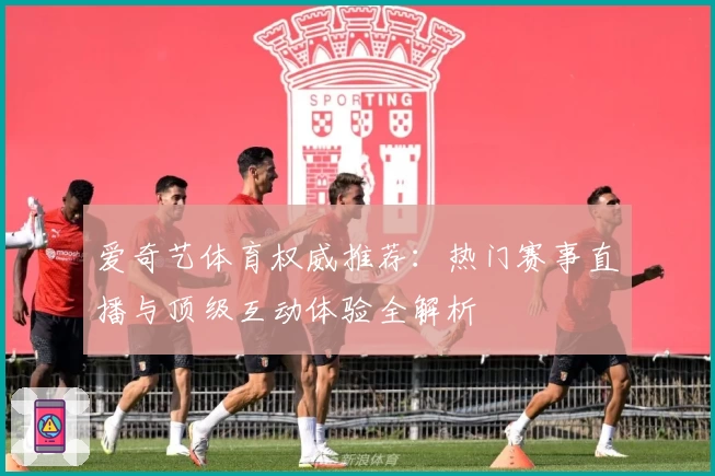 爱奇艺体育权威推荐：热门赛事直播与顶级互动体验全解析