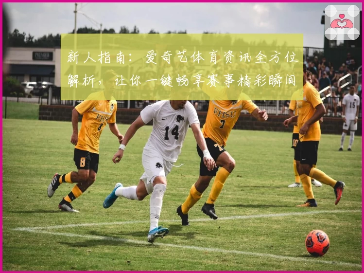 新人指南：爱奇艺体育资讯全方位解析，让你一键畅享赛事精彩瞬间
