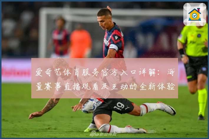 爱奇艺体育服务官方入口详解：海量赛事直播观看及互动的全新体验