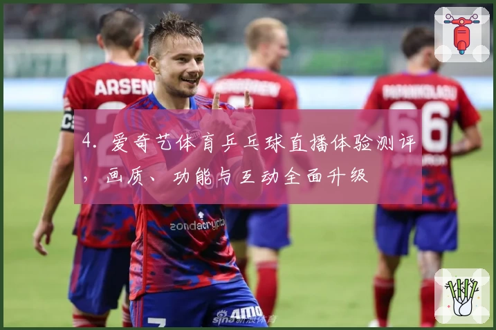 4. 爱奇艺体育乒乓球直播体验测评，画质、功能与互动全面升级