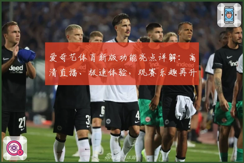 爱奇艺体育新版功能亮点详解：高清直播、极速体验，观赛乐趣再升级