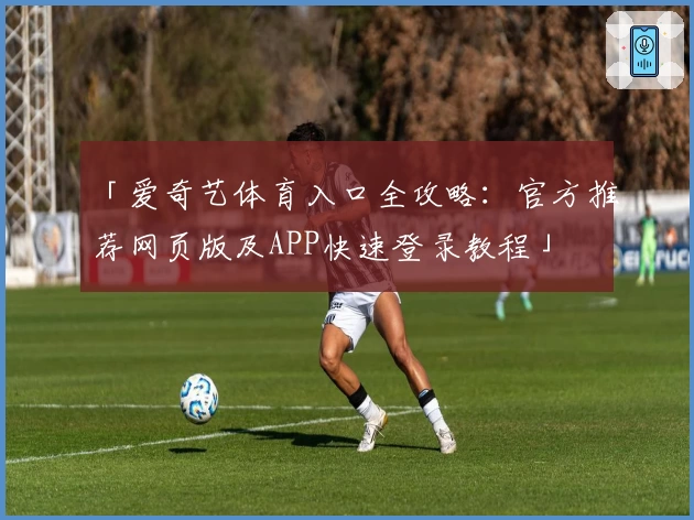 「爱奇艺体育入口全攻略:官方推荐网页版及APP快速登录教程」