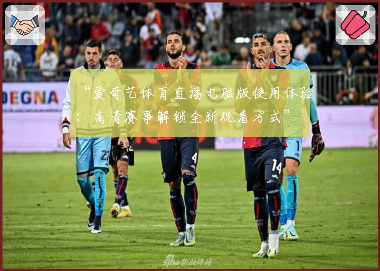 “爱奇艺体育直播电脑版使用体验：高清赛事解锁全新观看方式”