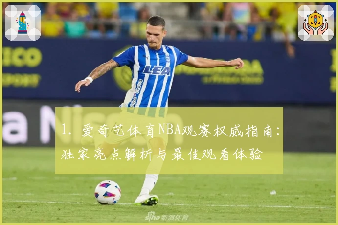 1. 爱奇艺体育NBA观赛权威指南：独家亮点解析与最佳观看体验