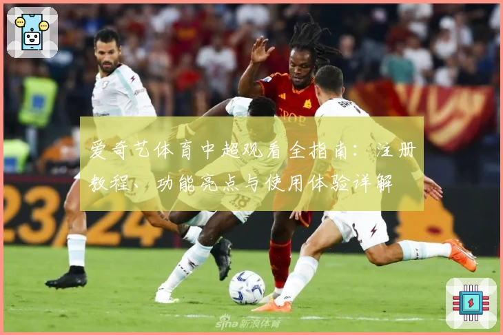 爱奇艺体育中超观看全指南：注册教程、功能亮点与使用体验详解