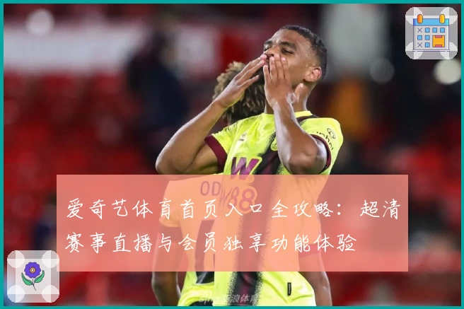 爱奇艺体育首页入口全攻略：超清赛事直播与会员独享功能体验