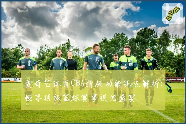爱奇艺体育CBA新版功能亮点解析:畅享顶级篮球赛事视觉盛宴
