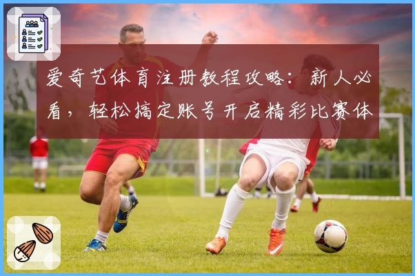 爱奇艺体育注册教程攻略：新人必看，轻松搞定账号开启精彩比赛体验