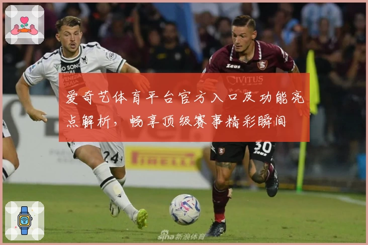 爱奇艺体育平台官方入口及功能亮点解析，畅享顶级赛事精彩瞬间