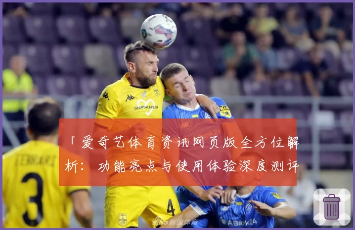 「爱奇艺体育资讯网页版全方位解析：功能亮点与使用体验深度测评」