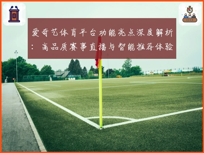 爱奇艺体育平台功能亮点深度解析:高品质赛事直播与智能推荐体验全面升级