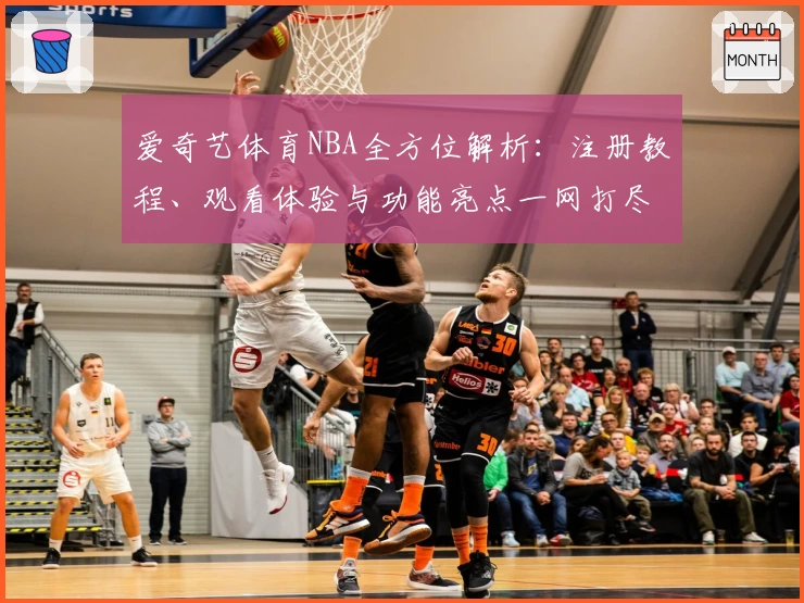 爱奇艺体育NBA全方位解析：注册教程、观看体验与功能亮点一网打尽