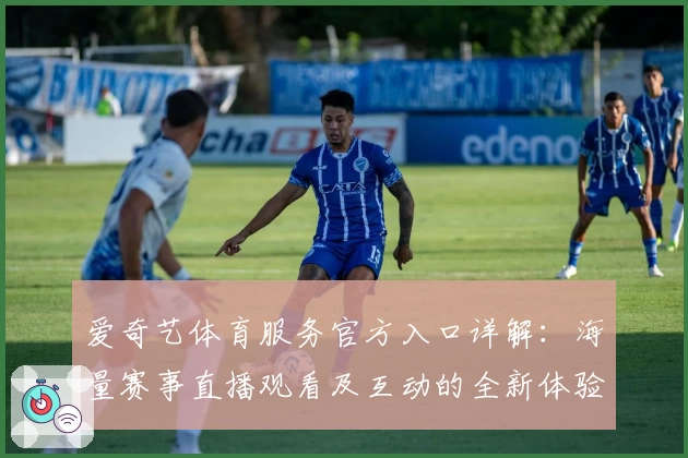 爱奇艺体育服务官方入口详解：海量赛事直播观看及互动的全新体验