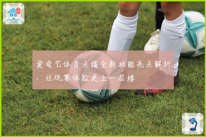 爱奇艺体育点播全新功能亮点解析,让观赛体验更上一层楼