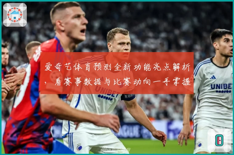 爱奇艺体育预测全新功能亮点解析，看赛事数据与比赛动向一手掌握！