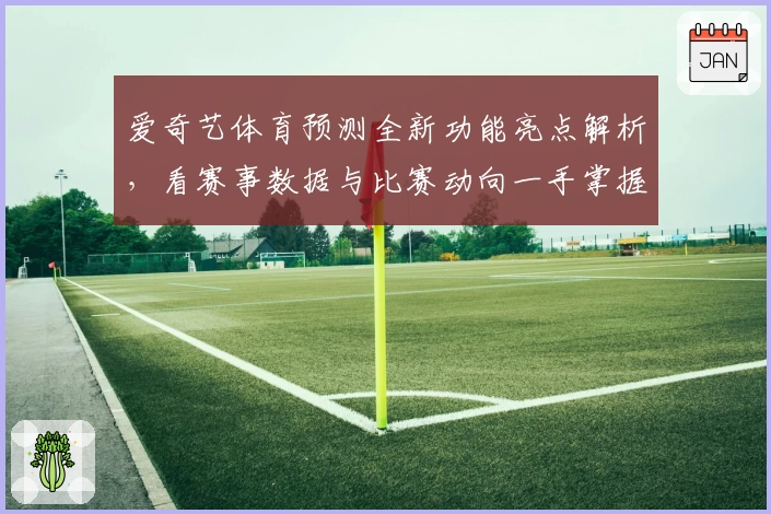 爱奇艺体育预测全新功能亮点解析，看赛事数据与比赛动向一手掌握！