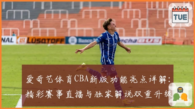 爱奇艺体育CBA新版功能亮点详解：精彩赛事直播与独家解说双重升级