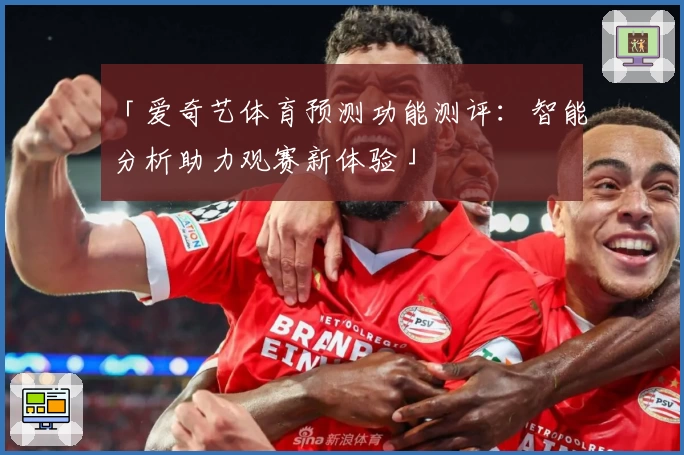 「爱奇艺体育预测功能测评：智能分析助力观赛新体验」