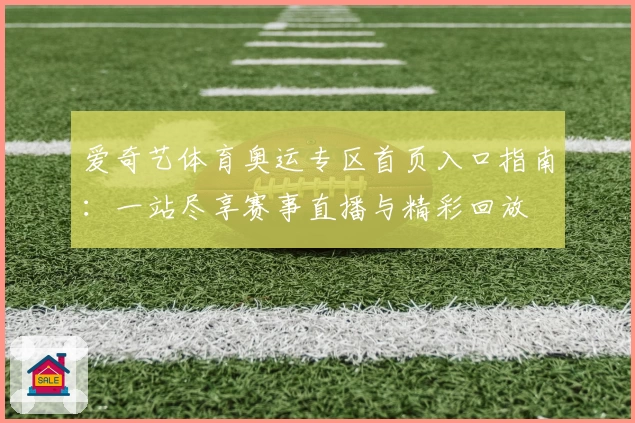 爱奇艺体育奥运专区首页入口指南：一站尽享赛事直播与精彩回放