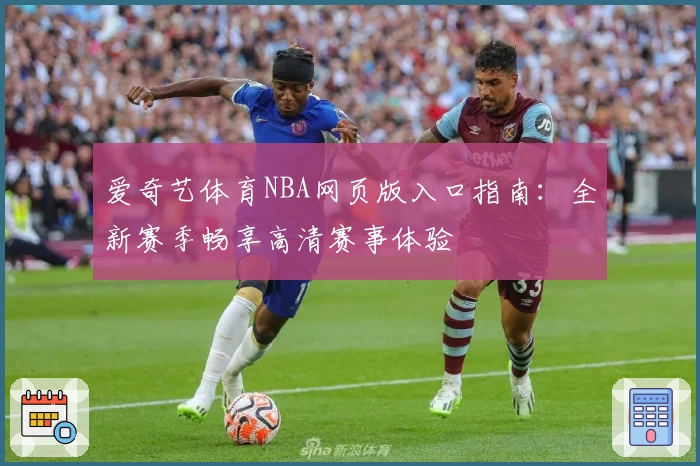 爱奇艺体育NBA网页版入口指南：全新赛季畅享高清赛事体验