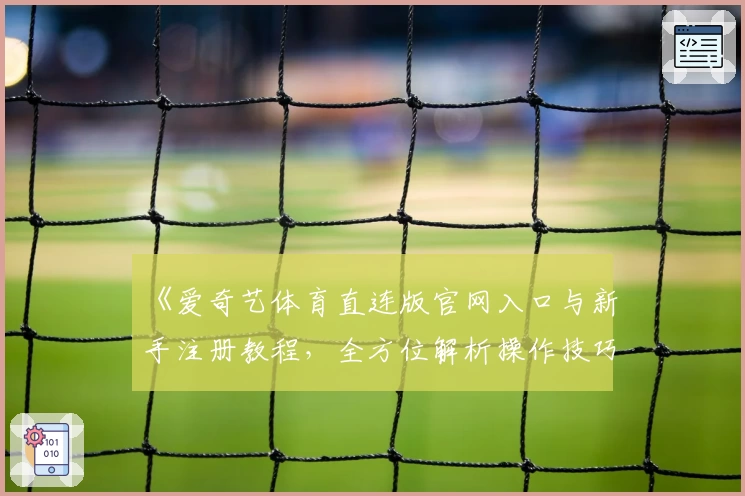 《爱奇艺体育直连版官网入口与新手注册教程，全方位解析操作技巧》