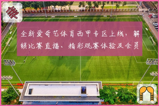 全新爱奇艺体育西甲专区上线，解锁比赛直播、精彩观赛体验及会员专属福利