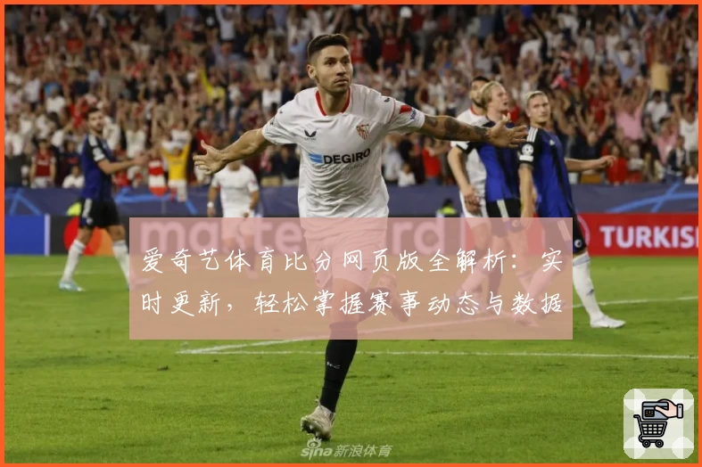 爱奇艺体育比分网页版全解析：实时更新，轻松掌握赛事动态与数据详情