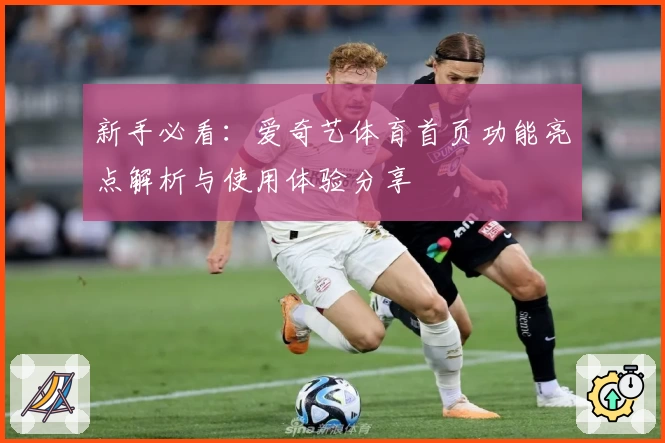 新手必看:爱奇艺体育首页功能亮点解析与使用体验分享