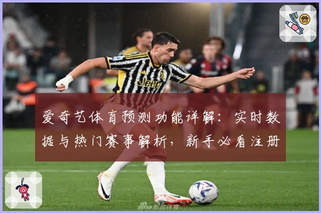 爱奇艺体育预测功能详解：实时数据与热门赛事解析，新手必看注册指南
