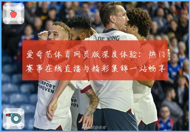 爱奇艺体育网页版深度体验：热门赛事在线直播与精彩集锦一站畅享