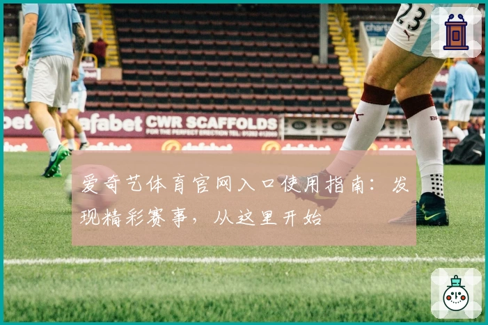爱奇艺体育官网入口使用指南：发现精彩赛事，从这里开始
