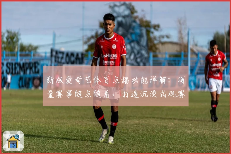 新版爱奇艺体育点播功能详解：海量赛事随点随看，打造沉浸式观赛体验