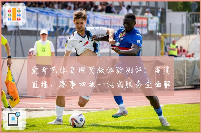 爱奇艺体育网页版体验测评：高清直播、赛事回放一站式服务全面解析