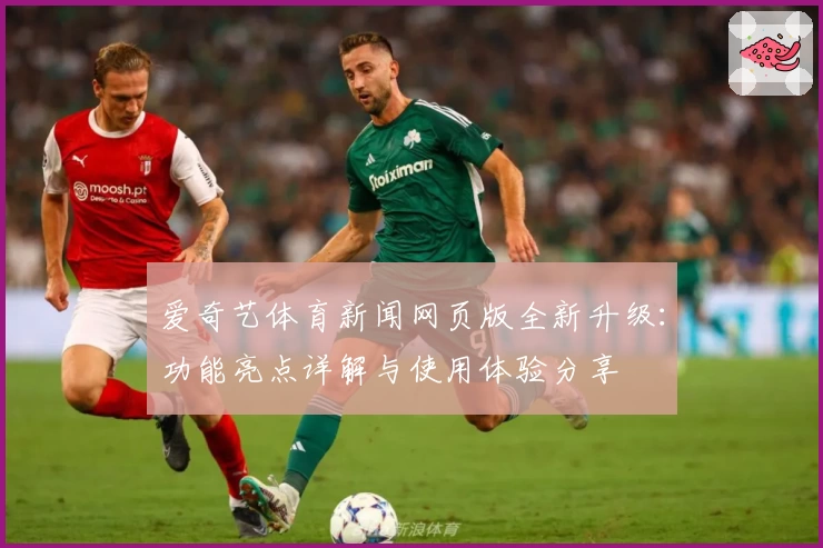 爱奇艺体育新闻网页版全新升级：功能亮点详解与使用体验分享