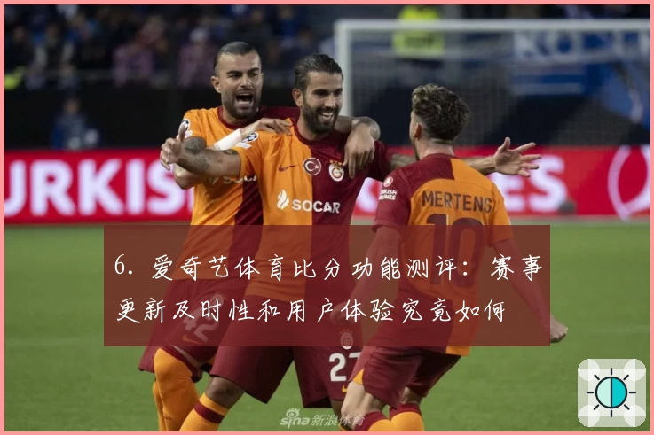 6. 爱奇艺体育比分功能测评：赛事更新及时性和用户体验究竟如何